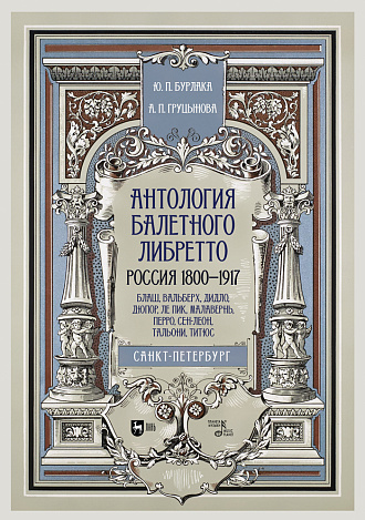 Антология балетного либретто. Россия 1800-1917. Санкт-Петербург. Блаш, Вальберх, Дидло, Дюпор, Сен-Леон, Ле Пик Малавернь, Перро, Тальони., Бурлака Ю.П., Груцынова А.П., Издательство Лань.