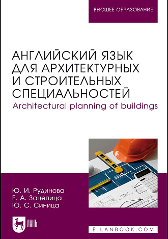 Английский язык для архитектурных и строительных специальностей. Architectural planning of buildings, Рудинова Ю. И., Зацепина Е. А., Синица Ю. С., Издательство Лань.