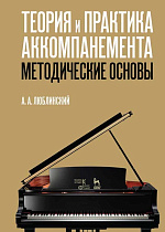 Теория и практика аккомпанемента. Методические основы., Люблинский А.А., Издательство Лань.