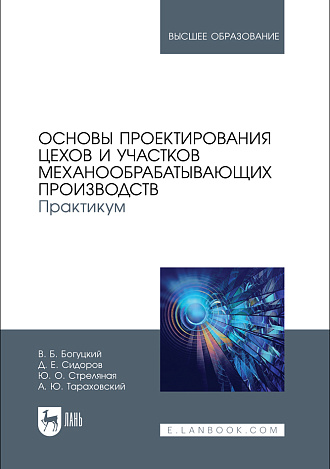 Основы проектирования цехов и участков механообрабатывающих производств. Практикум, Богуцкий В. Б., Сидоров Д. Е., Стреляная Ю. О., Тараховский А. Ю., Издательство Лань.