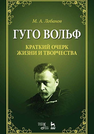 Гуго Вольф. Краткий очерк жизни и творчества., Лобанов М.А., Издательство Лань.