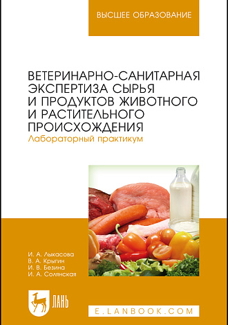 Ветеринарно-санитарная экспертиза сырья и продуктов животного и растительного происхождения. Лабораторный практикум, Лыкасова И.А., Крыгин В.А., Безина И.В., Солянская И.А., Издательство Лань.
