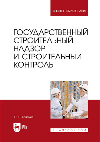 Государственный строительный надзор и строительный контроль, Казаков Ю. Н., Издательство Лань.
