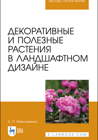Декоративные и полезные растения в ландшафтном дизайне, Максименко А. П., Издательство Лань.