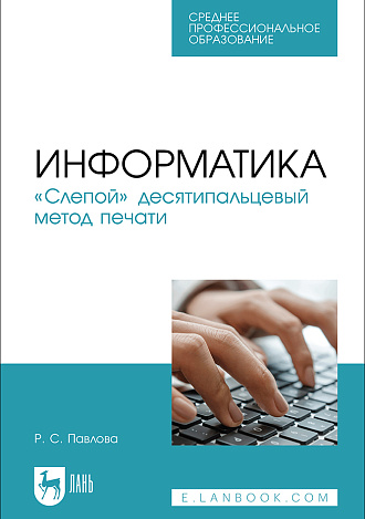Информатика. «Слепой» десятипальцевый метод печати, Павлова Р. С., Издательство Лань.