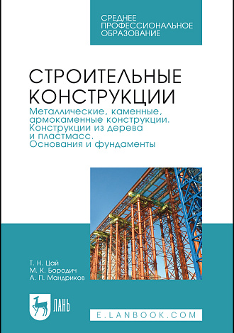 Строительные конструкции. Металлические, каменные, армокаменные конструкции. Конструкции из дерева и пластмасс. Основания и фундаменты, Цай Т.Н., Бородич М.К., Мандриков А.П., Издательство Лань.