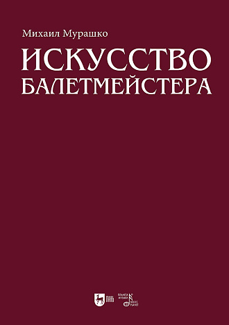 Искусство балетмейстера. Теоретико-практический курс для студентов хореографических специальностей высших учебных заведений