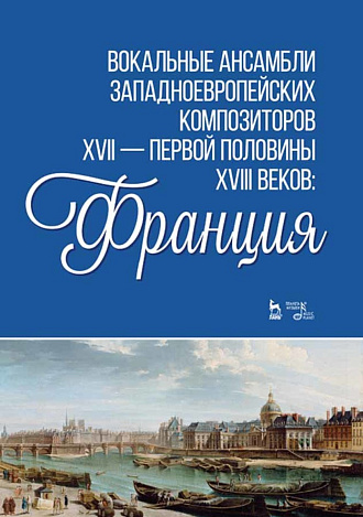 Вокальные ансамбли западноевропейских композиторов XVII — первой половины XVIII веков Франция., Ильинская И.И., Издательство Лань.