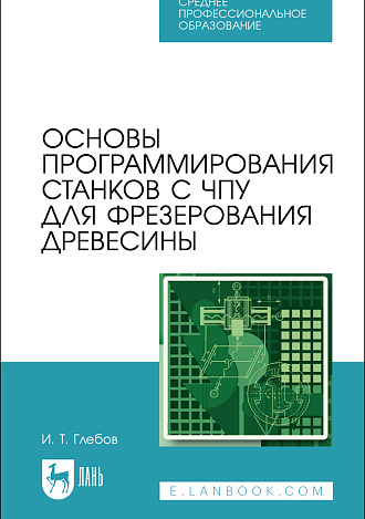 Основы программирования станков с ЧПУ для фрезерования древесины, Глебов И. Т., Издательство Лань.