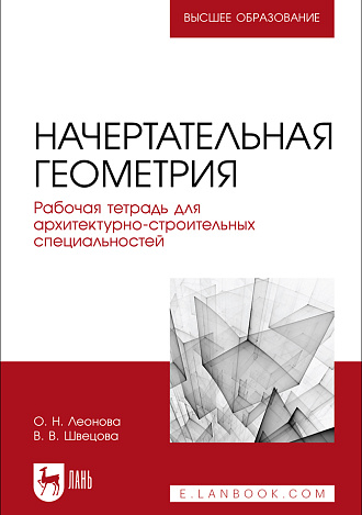 Начертательная геометрия. Рабочая тетрадь для архитектурно-строительных специальностей, Леонова О.Н. , Швецова В. В., Издательство Лань.
