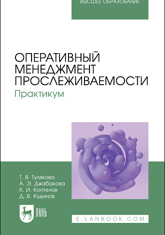 Оперативный менеджмент прослеживаемости. Практикум, Тулякова Т. В., Джабакова А. Э., Коптелов К. И., Кудинов Д. В., Издательство Лань.