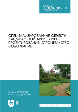 Специализированные объекты ландшафтной архитектуры: проектирование, строительство, содержание, Сокольская О. Б., Теодоронский В. С., Издательство Лань.