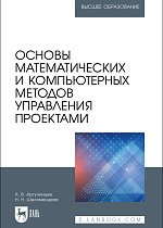Основы математических и компьютерных методов управления проектами, Аргучинцев А. В., Шеломенцева Н. Н., Издательство Лань.
