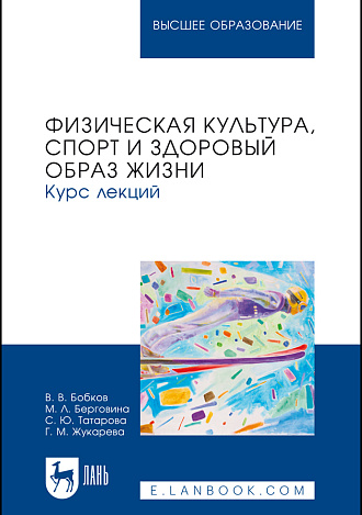Физическая культура, спорт и здоровый образ жизни. Курс лекций, Бобков В. В., Берговина М. Л., Татарова С. Ю., Жукарева Г. М., Издательство Лань.