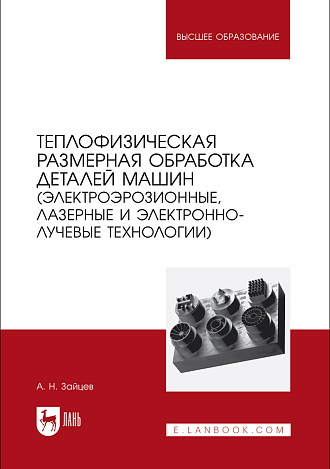 Теплофизическая размерная обработка деталей машин (электроэрозионные, лазерные и электронно-лучевые технологии), Зайцев А. Н., Издательство Лань.