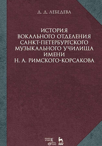 История вокального отделения Санкт-Петербурского музыкального училища имени Н. А. Римского-Корсакова (1882–2017)., Лебедева Д.Д., Издательство Лань.