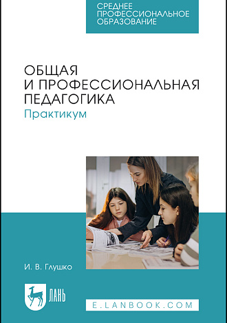 Общая и профессиональная педагогика. Практикум, Глушко И. В., Издательство Лань.