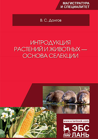 Интродукция растений и животных — основа селекции, Долгов В.С., Издательство Лань.