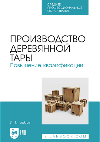 Производство деревянной тары. Повышение квалификации, Глебов И. Т., Издательство Лань.