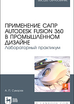 Применение САПР Autodesk Fusion 360 в промышленном дизайне. Лабораторный практикум, Суворов А. П., Издательство Лань.