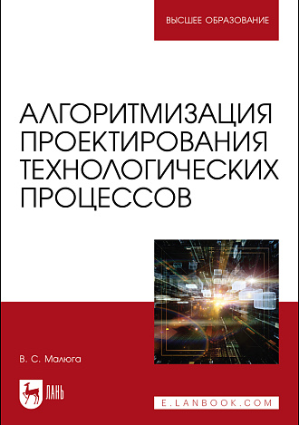 Алгоритмизация проектирования технологических процессов, Малюга В. С., Издательство Лань.