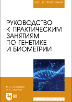 Руководство к практическим занятиям по генетике и биометрии, Лебедева И. А., Маслюк А. Н., Издательство Лань.