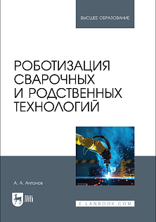 Роботизация сварочных и родственных технологий, Антонов А. А., Издательство Лань.