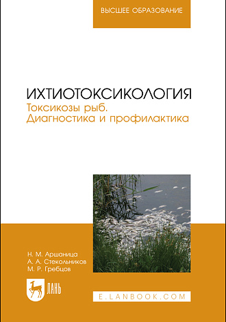 Ихтиотоксикология. Токсикозы рыб. Диагностика и профилактика, Аршаница Н.М., Стекольников А. А., Гребцов М.Р., Издательство Лань.