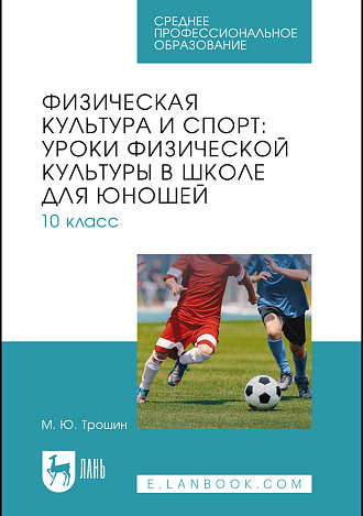 Физическая культура и спорт: уроки физической культуры в школе для юношей. 10 класс, Трошин М. Ю., Издательство Лань.