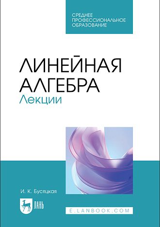 Линейная алгебра. Лекции, Бусяцкая И. К., Издательство Лань.
