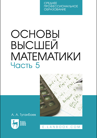 Основы высшей математики. Часть 5, Туганбаев А. А., Издательство Лань.