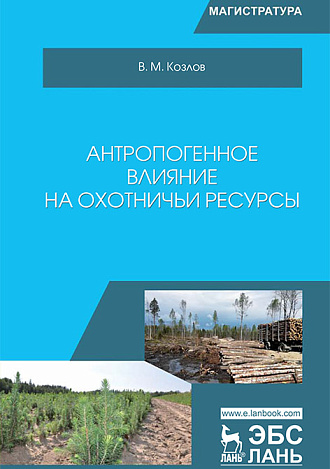 Антропогенное влияние на охотничьи ресурсы, Козлов В.М., Издательство Лань.