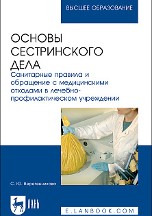 Основы сестринского дела. Санитарные правила и обращение с медицинскими отходами в лечебно-профилактическом учреждении, Веретенникова С. Ю., Издательство Лань.