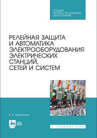 Релейная защита и автоматика электрооборудования электрических станций, сетей и систем, Вдовиченко В. В., Издательство Лань.