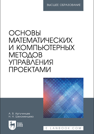 Основы математических и компьютерных методов управления проектами, Аргучинцев А. В., Шеломенцева Н. Н., Издательство Лань.