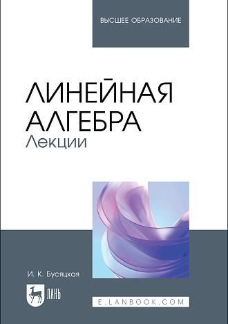 Линейная алгебра. Лекции, Бусяцкая И. К., Издательство Лань.