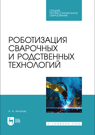 Роботизация сварочных и родственных технологий, Антонов А. А., Издательство Лань.