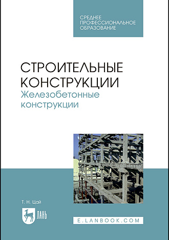 Строительные конструкции. Железобетонные конструкции, Цай Т.Н., Издательство Лань.