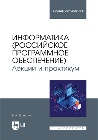 Информатика (российское программное обеспечение). Лекции и практикум, Бурняшов Б. А., Издательство Лань.