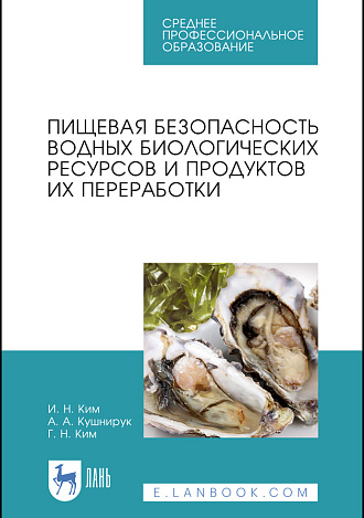 Пищевая безопасность водных биологических ресурсов и продуктов их переработки, Ким И.Н., Кушнирук А.А., Ким Г.Н., Издательство Лань.