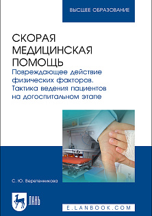 Скорая медицинская помощь. Повреждающее действие физических факторов. Тактика ведения пациентов на догоспитальном этапе, Веретенникова С. Ю., Издательство Лань.