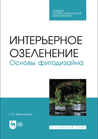 Интерьерное озеленение. Основы фитодизайна, Мельникова Т. В., Издательство Лань.