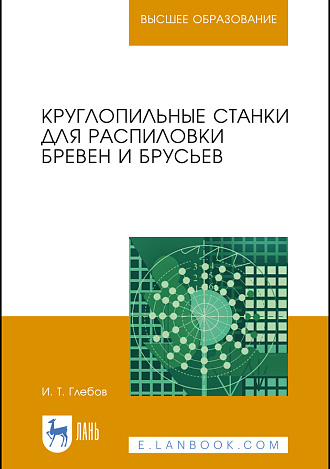Круглопильные станки для распиловки бревен и брусьев, Глебов И. Т., Издательство Лань.