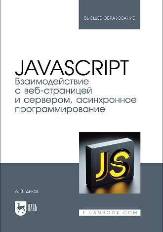 JavaScript. Взаимодействие с веб-страницей и сервером, асинхронное программирование, Диков А. В., Издательство Лань.