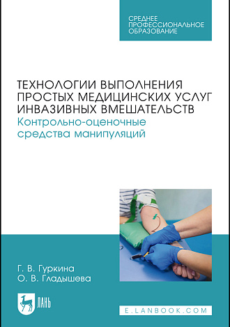 Технологии выполнения простых медицинских услуг инвазивных вмешательств. Контрольно-оценочные средства манипуляций, Гуркина Г. В., Гладышева О. В., Издательство Лань.