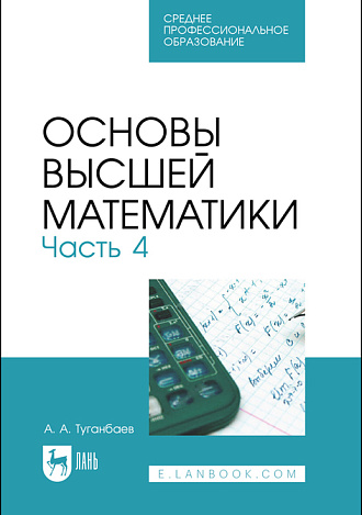 Основы высшей математики. Часть 4, Туганбаев А. А., Издательство Лань.