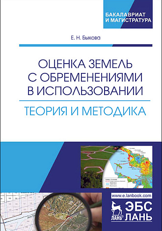 Оценка земель с обременениями в использовании.  Теория и методика, Быкова Е.Н., Издательство Лань.