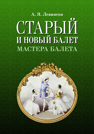 Старый и новый балет. Мастера балета., Левинсон А.Я., Издательство Лань.