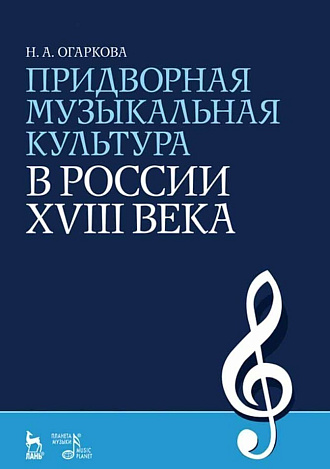 Придворная музыкальная культура в России XVIII века., Огаркова Н.А., Издательство Лань.