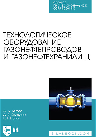 Технологическое оборудование газонефтепроводов и газонефтехранилищ, Лягова А. А., Белоусов А. Е., Попов Г. Г., Издательство Лань.